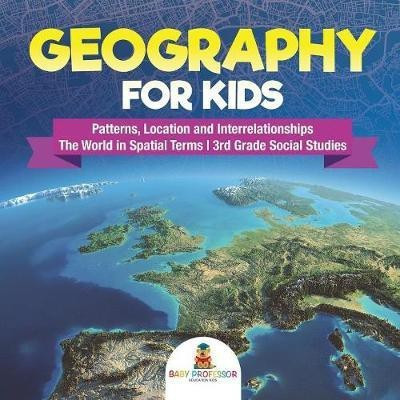 Geography for Kids - Patterns, Location and Interrelationships The World in Spatial Terms 3rd Grade Social Studies(English, Paperback, Baby Professor)