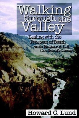 Walking Through the Valley - Dealing with the Prospects of Death with Bulbar A.L.S. (Lou Gehrig's Disease)(English, Paperback, Lund Howard, C.)