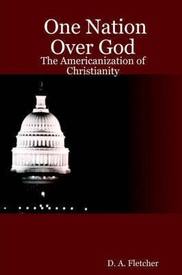 One Nation Over God: The Americanization of Christianity(English, Paperback, Fletcher One Nation Over God: The Americanization of Christianity D. A.)