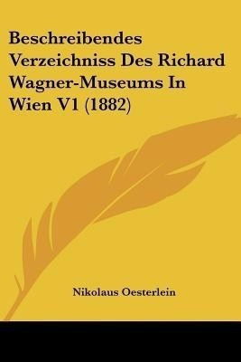 Beschreibendes Verzeichniss Des Richard Wagner-Museums In Wien V1 (1882)(German, Paperback, Oesterlein Nikolaus)