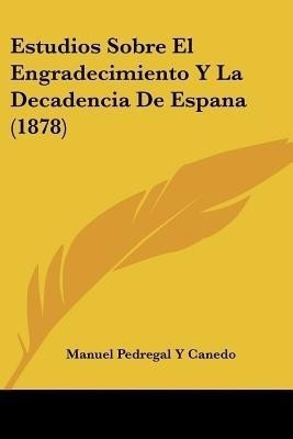 Estudios Sobre El Engradecimiento Y La Decadencia De Espana (1878)(Spanish, Paperback, Canedo Manuel Pedregal y)