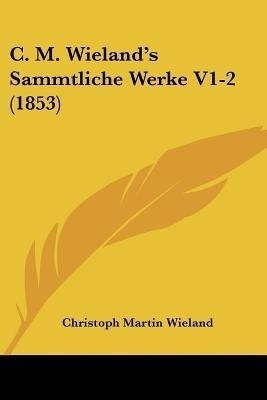 C. M. Wieland's Sammtliche Werke V1-2 (1853)(German, Paperback, Wieland Christoph Martin)