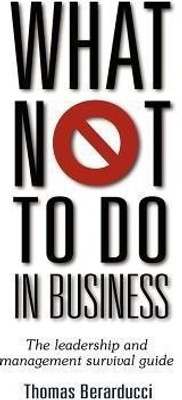 What Not To Do in Business - The Leadership and Management Survival Guide(English, Paperback, Berarducci Thomas)