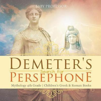 Demeter's Search for Persephone - Mythology 4th Grade Children's Greek & Roman Books(English, Paperback, Baby Professor)