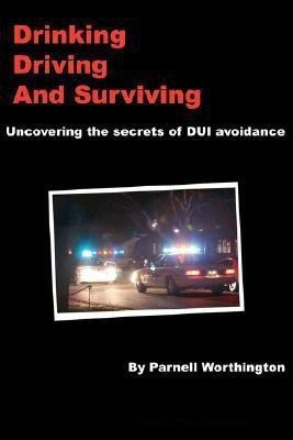 Drinking, Driving, and Surviving... Uncovering the Secrets of DUI Avoidance(English, Paperback, Worthington Parnell,)