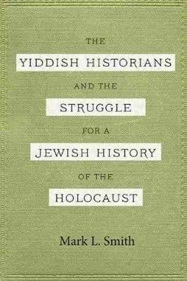 The Yiddish Historians and the Struggle for a Jewish History of the Holocaust(English, Paperback, Smith Mark L.)