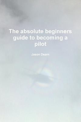 The Absolute Beginners Guide to Becoming a Pilot(English, Paperback, Dearn Jason)