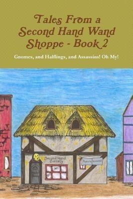 Tales From A Second Hand Wand Shoppe: Book 2 - Gnomes, and Halflings, and Assassins! Oh My!(English, Paperback, Wills Robert P.)