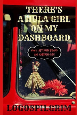 There's a Hula Girl on My Dashboard: How I Left Faith Behind and Embraced Life(English, Paperback, Logospilgrim)