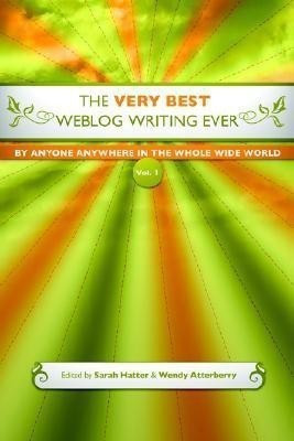 The Very Best Weblog Writing Ever By Anyone Anywhere In The Whole Wide World, Vol. 1(English, Paperback, Atterberry Wendy)