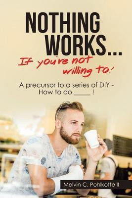 Nothing Works ... If You're Not Willing To!(English, Paperback, Pohlkotte Melvin C II)