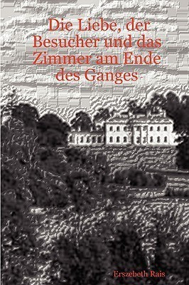 Die Liebe, Der Besucher Und Das Zimmer am Ende Des Ganges(German, Paperback, Rais Erszebeth)