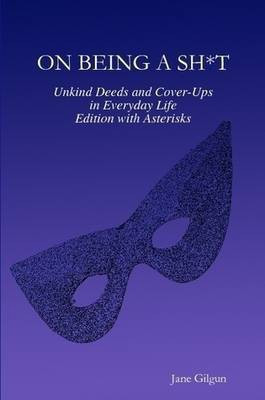 On Being a Sh*t: Unkind Deeds and Cover-Ups in Everyday Life, Edition with Asterisks(English, Paperback, Gilgun Jane)