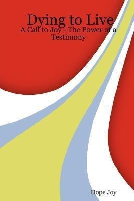 Dying to Live: A Call to Joy - The Power of a Testimony(English, Paperback, Joy Hope)