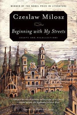 Beginning with My Streets  - Essays and Recollections(English, Paperback, Milosz Czeslaw)