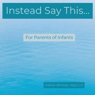 Instead Say This...For Parents of Infants(English, Paperback, Whittier Kishon)