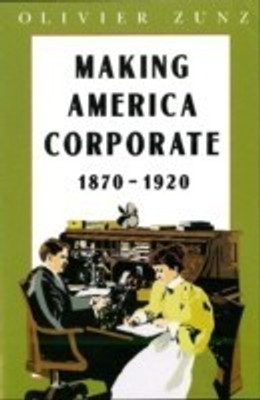 Making America Corporate, 1870-1920(English, Paperback, Zunz Olivier)