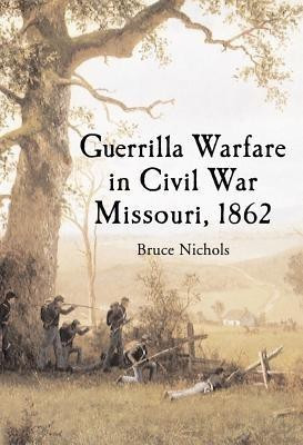 Guerrilla Warfare in Civil War Missouri, Volume I, 1862(English, Paperback, Nichols Bruce)