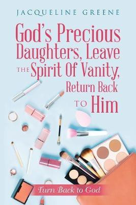 God's Precious Daughters, Leave the Spirit of Vanity, Return Back to Him(English, Paperback, Greene Jacqueline)