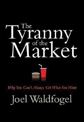 The Tyranny of the Market  - Why You Can't Always Get What You Want(English, Hardcover, Waldfogel Joel)