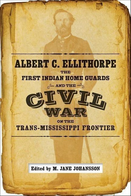 Albert C. Ellithorpe, the First Indian Home Guards, and the Civil War on the Trans-Mississippi Frontier(English, Hardcover, unknown)