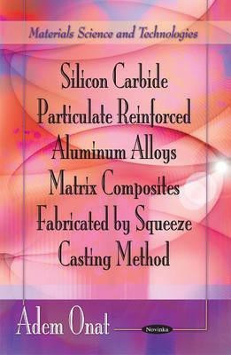 Silicon Carbide Particulate Reinforced Aluminum Alloys Matrix Composites Fabricated by Squeeze Casting Method(English, Paperback, Onat Adem)