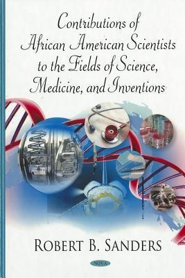 Contributions of African American Scientists to the Fields of Science, Medicine & Inventions(English, Hardcover, Sanders Robert B)