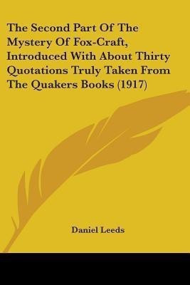 The Second Part Of The Mystery Of Fox-Craft, Introduced With About Thirty Quotations Truly Taken From The Quakers Books (1917)(English, Paperback, Leeds Daniel)