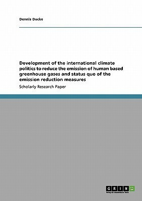 Development of the international climate politics to reduce the emission of human based greenhouse gases and status quo of the emission reduction measures(English, Paperback, Ducke Dennis) Development of the international climate politics to reduce the emission of human based greenhouse gases and status quo of the emission reduction measures(English, Paperback, Ducke Dennis)