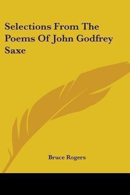 Selections From The Poems Of John Godfrey Saxe(English, Paperback, Rogers Bruce)