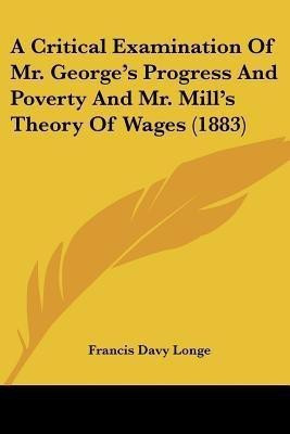 A Critical Examination Of Mr. George's Progress And Poverty And Mr. Mill's Theory Of Wages (1883)(English, Paperback, Longe Francis Davy Professor)