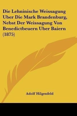 Die Lehninische Weissagung Uber Die Mark Brandenburg, Nebst Der Weissagung Von Benedictbeuern Uber Baiern (1875)(German, Paperback, unknown)