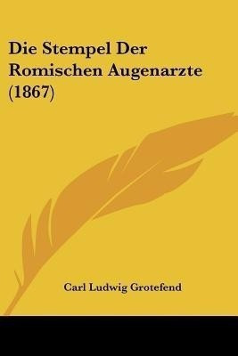 Die Stempel Der Romischen Augenarzte (1867)(German, Paperback, Grotefend Carl Ludwig)