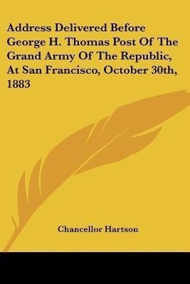 Address Delivered Before George H. Thomas Post Of The Grand Army Of The Republic, At San Francisco, October 30th, 1883(English, Paperback, Hartson Chancellor)