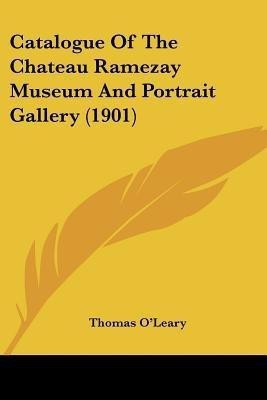 Catalogue Of The Chateau Ramezay Museum And Portrait Gallery (1901)(English, Paperback, O'Leary Thomas)