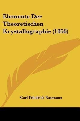 Elemente Der Theoretischen Krystallographie (1856)(German, Paperback, Naumann Carl Friedrich)