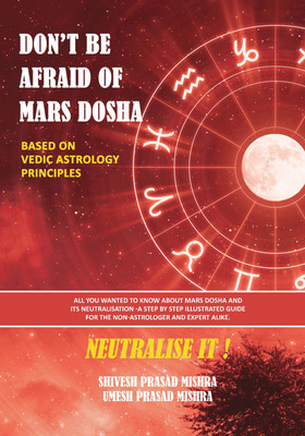 DON'T BE AFRAID OF MARS DOSHA -NEUTRALISE IT ! Based on Vedic Astrology Principles  - All you wanted to know about Mars Dosha and its neutralization-A step-by-step illustrated guide for the non-astrologer and expert alike(Paperback, Shivesh Prasad Mishra,Umesh Prasad Mishra)