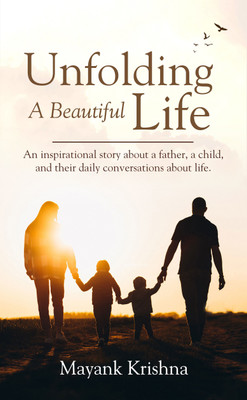 Unfolding A Beautiful Life: An inspirational story about a father, a child, and their daily conversations about life(Paperback, Mayank Krishna)