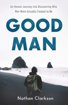 Good Man - An Honest Journey into Discovering Who Men Were Actually Created to Be(English, Paperback, Clarkson Nathan)