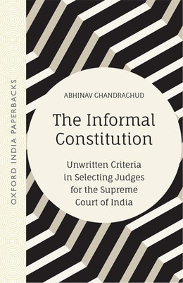 The Informal Constitution  - Unwritten Criteria in Selecting Judges for the Supreme Court of India(English, Paperback, Chandrachud Abhinav)