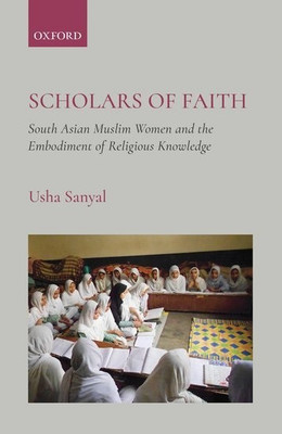 Scholars of Faith  - South Asian Muslim Women and the Embodiment of Religious Knowledge(English, Hardcover, Sanyal Usha)