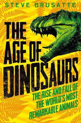 The Age of Dinosaurs: The Rise and Fall of the World's Most Remarkable Animals(English, Paperback, Brusatte Steve)