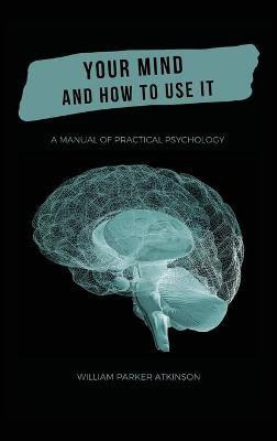 Your Mind and How to Use It - A Manual of Practical Psychology(English, Hardcover, Parker Atkinson William)