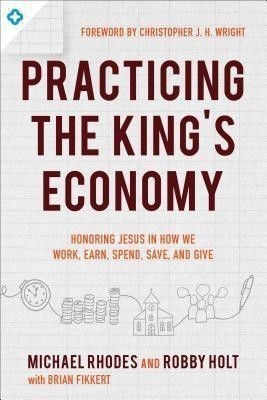 Practicing the King`s Economy - Honoring Jesus in How We Work, Earn, Spend, Save, and Give(English, Paperback, Rhodes Michael J.)