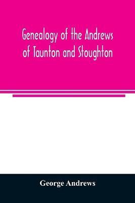 Genealogy of the Andrews of Taunton and Stoughton, Mass., descendants of John and Hannah Andrews, of Boston, Massachusetts, 1656 to 1886(English, Paperback, Andrews George)