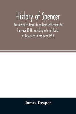 History of Spencer, Massachusetts from its earliest settlement to the year 1841, including a brief sketch of Leicester to the year 1753(English, Paperback, Draper James)