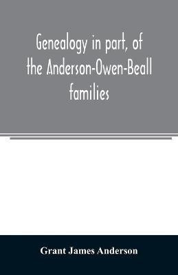Genealogy in part, of the Anderson-Owen-Beall families(English, Paperback, James Anderson Grant)