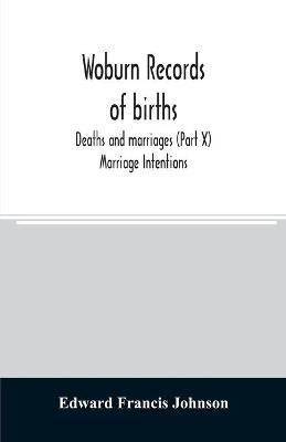 Woburn records of births, deaths and marriages (Part X) Marriage Intentions(English, Paperback, Francis Johnson Edward)