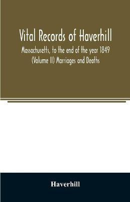 Vital records of Haverhill, Massachusetts, to the end of the year 1849 (Volume II) Marriages and Deaths(English, Paperback, Haverhill)