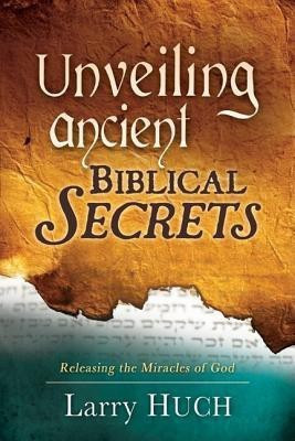 Unveiling Ancient Biblical Secrets  - Receiving the Miracles You Have Been Waiting for(English, Paperback, Huch Larry)